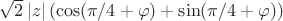 $\sqrt{2}\left\lvert z \right\rvert(\cos(\pi/4+\varphi)+\sin(\pi/4+\varphi))$ $\sqrt{2}\left\lvert z \right\rvert(\cos(\pi/4+\varphi)+\sin(\pi/4+\varphi))$