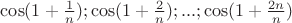 $\cos(1+\frac 1n);\cos(1+\frac 2n);...;\cos(1+\frac {2n}n)$