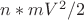$n*mV^2/2$ $n*mV^2/2$