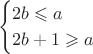 $$\begin{cases}
2b\leqslant a \\
2b+1 \geqslant a 
\end{cases}$$