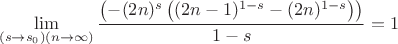 $$
\lim_{\left(s\to s_0\right) (n\to \infty )} \frac{\left(-(2 n)^s \left((2 n-1)^{1-s}-(2 n)^{1-s}\right)\right)}{1-s}=1
$$