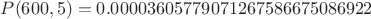 $P(600,5)=0.00003605779071267586675086922$