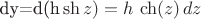 dy=d(h\,\sh z)=h\, \ch(z)\,dz dy=d(h\,\sh z)=h\, \ch(z)\,dz