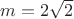 $m = 2\sqrt 2$