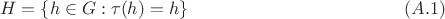 $$H=\{h\in G:\tau(h)=h\}\qquad\qquad\qquad\qquad\qquad\qquad(A.1)$$