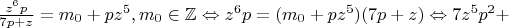 $\frac{z^6p}{7p+z}=m_0+pz^5,m_0\in\mathbb{Z}\Leftrightarrow z^6p=(m_0+pz^5)(7p+z)\Leftrightarrow 7z^5p^2+$