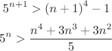 $$
\eqalign{
  & 5^{n + 1}  > \left( {n + 1} \right)^4  - 1  \cr $$
 $$ & 5^n  > {{n^4  + 3n^3  + 3n^2 } \over 5} \cr} 
$$