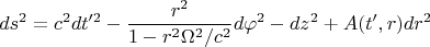 $$ds^2=c^2dt'^2-\frac{r^2}{1-r^2{\Omega}^2/c^2}d{\varphi}^2-dz^2+A(t',r)dr^2$$