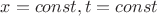 $x = const,t = const$