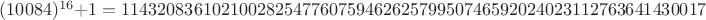$(10084)^{16}+1 = 11432083610210028254776075946262579950746592024023112763641430017$