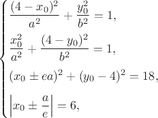 $$\begin{cases}
\dfrac{(4-x_{0})^2}{a^2} + \dfrac{y_0^2}{b^2} = 1,\\[8pt]
\dfrac{x_0^2}{a^2} + \dfrac{(4 - y_{0})^2}{b^2} = 1,\\[8pt]
(x_{0}\pm ea)^2 + ( y_0-4)^2 = 18,\\[8pt]
\left|x_0\pm \dfrac{a}{e}\right|= 6,
\end{cases}$$
