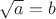 $\sqrt{a}=b$