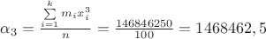 {\alpha _3} = \frac{{\sum\limits_{i = 1}^k {{m_i}x_i^3} }}{n} = \frac{{146846250}}{{100}} = 1468462,5