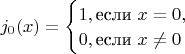 $j_0(x)=\begin{cases}1, \text{если }x = 0,\\0, \text{если }x\neq 0\end{cases}$
