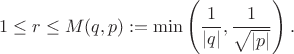 $$1\leq r\leq M(q,p):=\min\left(\frac1{|q|},\frac1{\sqrt{|p|}}\right). \tag{11}$$ $$1\leq r\leq M(q,p):=\min\left(\frac1{|q|},\frac1{\sqrt{|p|}}\right). \tag{11}$$