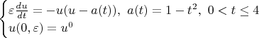 $\begin{cases}
\varepsilon \frac{du}{dt} = -u(u-a(t)), ~a(t) = 1-t^2, ~0<t\le 4\\
u(0,\varepsilon) = u^0
\end{cases}$