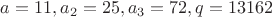 $a=11, a_2=25, a_3=72, q=13162$