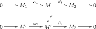 $$ \xymatrix{ 0\ar[r] & M_1\ar[r]^{\alpha_1}\ar@{=}[d] & M \ar[r]^{\beta_1}\ar[d]^{\varphi} & M_2\ar[r]\ar@{=}[d] 
& 0 \\ 0\ar[r] & M_1\ar[r]^{\alpha_2} & M'\ar[r]^{\beta_2} & M_2\ar[r] & 0 } $$