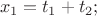 $$x_1=t_1+t_2;$$