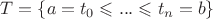 $\[
T = \left\{ {a = t_0  \leqslant ... \leqslant t_n  = b} \right\}
\]
$