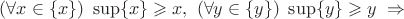 $(\forall x \in \{x\}) \ \sup\{x\} \geqslant x, \ (\forall y \in \{y\}) \ \sup\{y\} \geqslant y \ \Rightarrow$