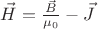 $\vec H = \frac{\vec B}{\mu_0} - \vec J$