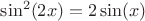 $\sin^2(2x)=2\sin(x)$