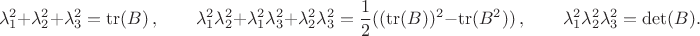 $$\lambda_1^2+\lambda_2^2+\lambda_3^2=\operatorname{tr}(B)\,,\qquad \lambda_1^2\lambda_2^2+\lambda_1^2\lambda_3^2+\lambda_2^2\lambda_3^2= \frac12((\operatorname{tr}(B))^2-\operatorname{tr}(B^2))\,,\qquad \lambda_1^2\lambda_2^2\lambda_3^2=\det(B). $$ $$\lambda_1^2+\lambda_2^2+\lambda_3^2=\operatorname{tr}(B)\,,\qquad \lambda_1^2\lambda_2^2+\lambda_1^2\lambda_3^2+\lambda_2^2\lambda_3^2= \frac12((\operatorname{tr}(B))^2-\operatorname{tr}(B^2))\,,\qquad \lambda_1^2\lambda_2^2\lambda_3^2=\det(B). $$