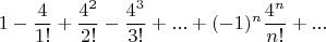 $$
1-\frac{4}{1!}
+\frac{4^2}{2!}
-\frac{4^3}{3!}
+...
+(-1)^n\frac{4^n}{n!}
+...
$$