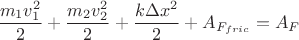 $$\frac{m_1v_1^2}{2} + \frac{m_2v_2^2}{2} + \frac{k\Delta x^2}{2} + A_{F_{fric}} = A_F$$