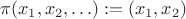 $\pi (x_{1},x_{2},\ldots) := (x_{1},x_{2})$