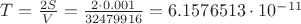 $T = \frac{2S}{V} = \frac{2\cdot0.001}{32479916} = 6.1576513\cdot10^{-11}$