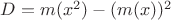 $D=m(x^2)-(m(x))^2$