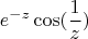 $$ e^{-z} \cos(\frac 1 z) $$