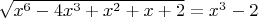 $\sqrt{x^6-4x^3+x^2+x+2}=x^3-2$