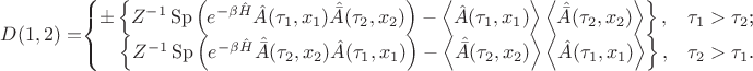 $D(1,2) =  $$\begin{cases}
\pm \left\lbrace Z^{-1} \operatorname{Sp}\left(e^{-\beta  \hat{H}}  \hat{A}(\tau_1, x_1)  \hat{\bar{A}}(\tau_2, x_2)\right) - \left\langle \hat{A}(\tau_1, x_1) \right\rangle \left\langle \hat{\bar{A}}(\tau_2, x_2) \right\rangle \right\rbrace,&\text{$\tau_1>\tau_2$;}\\
\, \, \, \, \, \, \left\lbrace Z^{-1} \operatorname{Sp}\left(e^{-\beta  \hat{H}}  \hat{\bar{A}}(\tau_2, x_2)  \hat{A}(\tau_1, x_1)\right) - \left\langle \hat{\bar{A}}(\tau_2, x_2) \right\rangle \left\langle \hat{A}(\tau_1, x_1) \right\rangle \right\rbrace,&\text{$\tau_2 > \tau_1$.}\\
\end{cases} $$ $