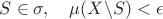 $S\in \sigma,\quad\mu(X\backslash S)<\epsilon$