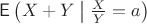 $\mathsf E\left(X+Y\bigm|\frac{X}{Y}=a\right)$