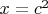 $x=c^2$