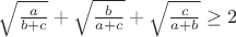 $\sqrt{\frac{a}{b+c}}+\sqrt{\frac{b}{a+c}}+\sqrt{\frac{c}{a+b}}\geq2$