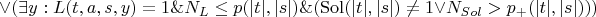 $\vee ( \exists y: L(t, a, s, y) = 1 \& N_L \le p(|t|, |s|) \& (\operatorname{Sol}(|t|, |s|) \ne 1 \vee N_{Sol} > p_+(|t|, |s|) ) )$