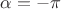 $\alpha=-\pi$