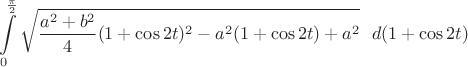 $$\int\limits_0^{\frac{\pi}{2}} \sqrt{\frac{a^2 + b^2}{4}(1+\cos2t)^2 - a^2 (1+\cos2t) + a^2}\ \ d(1+\cos2t)$$
