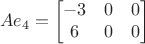 $$Ae_4=\begin{bmatrix}
 -3&0  & 0\\
 6&0  &0 \\
\end{bmatrix}$$