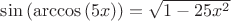 $\sin \left( \arccos \left( 5x \right) \right)=\sqrt{1-25x^{2}}$