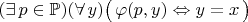 $(\exists\,p\in\mathbb P)(\forall\,y)\bigl(\,\varphi(p,y)\Leftrightarrow y=x\,\bigr)$