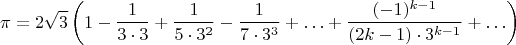 $$\pi=2\sqrt{3}\left(1-\frac 1{3\cdot 3}+\frac 1{5\cdot 3^2}-\frac 1{7\cdot 3^3}+\ldots+\frac{(-1)^{k-1}}{(2k-1)\cdot 3^{k-1}}+\ldots\right)$$