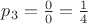 $p_3=\frac{0}{0}=\frac{1}{4}$