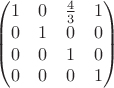 $$\begin{pmatrix}
1 & 0 & \frac{4}{3} & 1\\
0 & 1 & 0 & 0 \\
0 & 0 & 1& 0\\
0 & 0 & 0 & 1
\end{pmatrix}$$