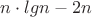 $ n \cdot lgn - 2n$